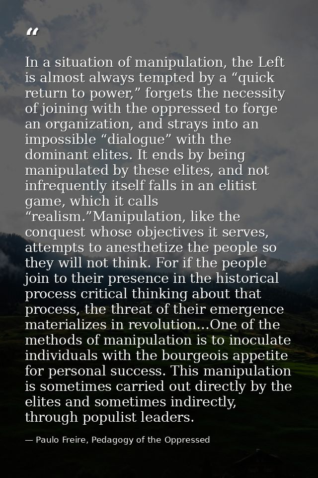 In a situation of manipulation, the Left is almost always tempted by a “quick return to power,” forgets the necessity of — Paulo Freire, Pedagogy of the Oppressed