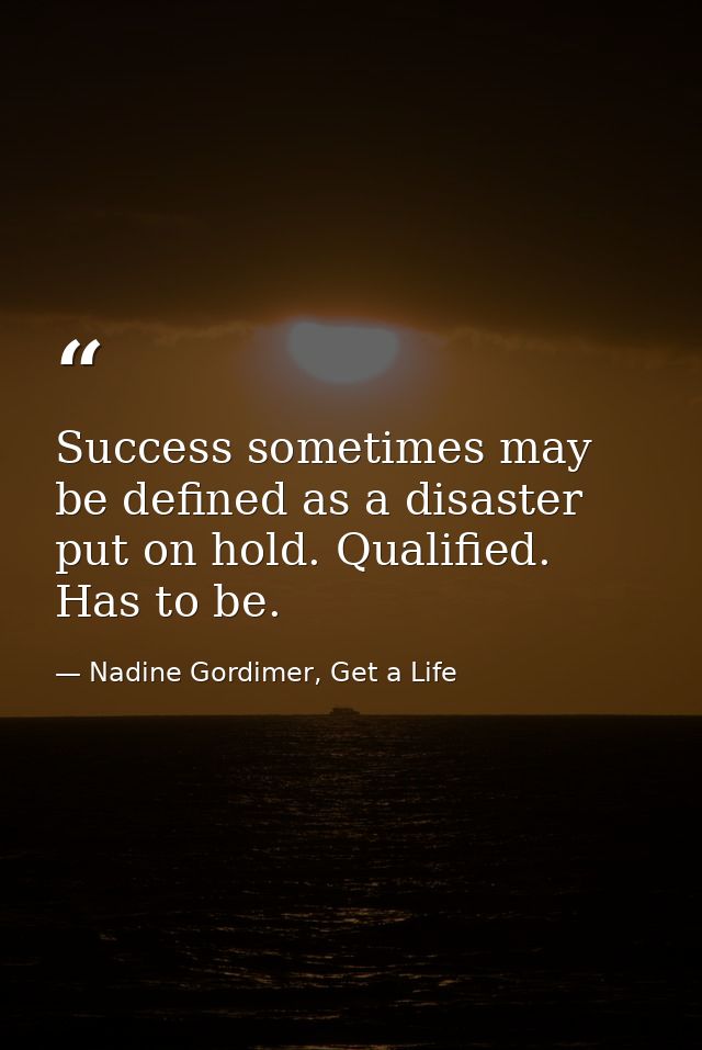 Success sometimes may be defined as a disaster put on hold. Qualified. Has to be. — Nadine Gordimer, Get a Life