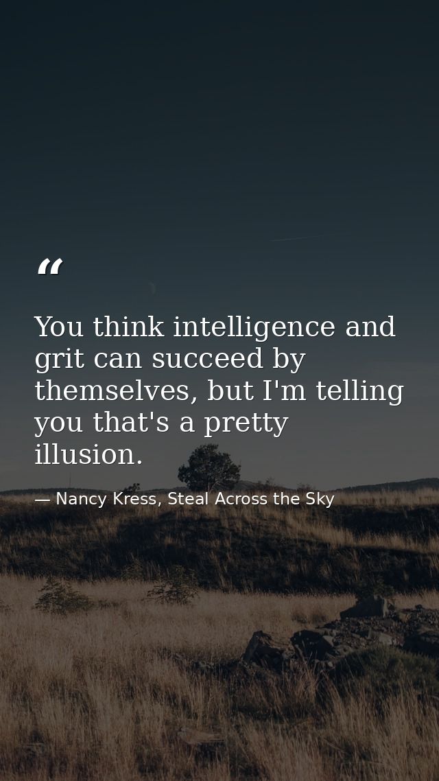 You think intelligence and grit can succeed by themselves, but I'm telling you that's a pretty illusion. — Nancy Kress, Steal Across the Sky