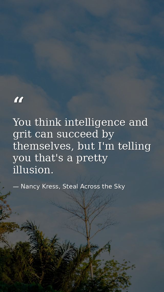 You think intelligence and grit can succeed by themselves, but I'm telling you that's a pretty illusion. — Nancy Kress, Steal Across the Sky