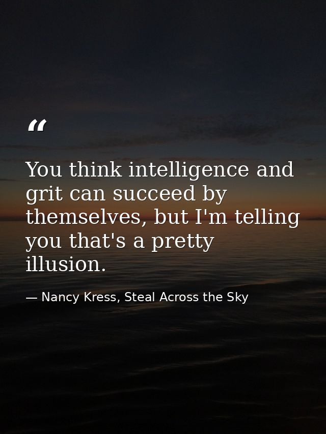 You think intelligence and grit can succeed by themselves, but I'm telling you that's a pretty illusion. — Nancy Kress, Steal Across the Sky
