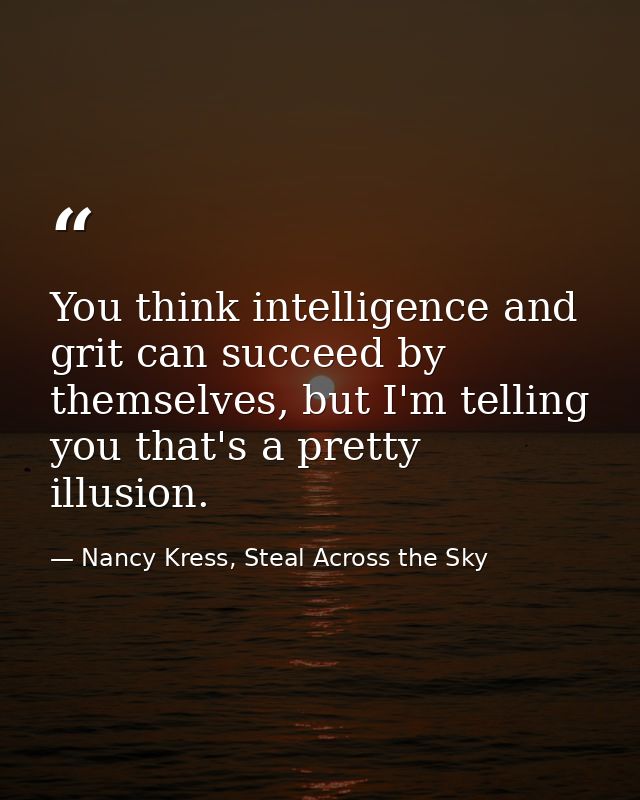 You think intelligence and grit can succeed by themselves, but I'm telling you that's a pretty illusion. — Nancy Kress, Steal Across the Sky