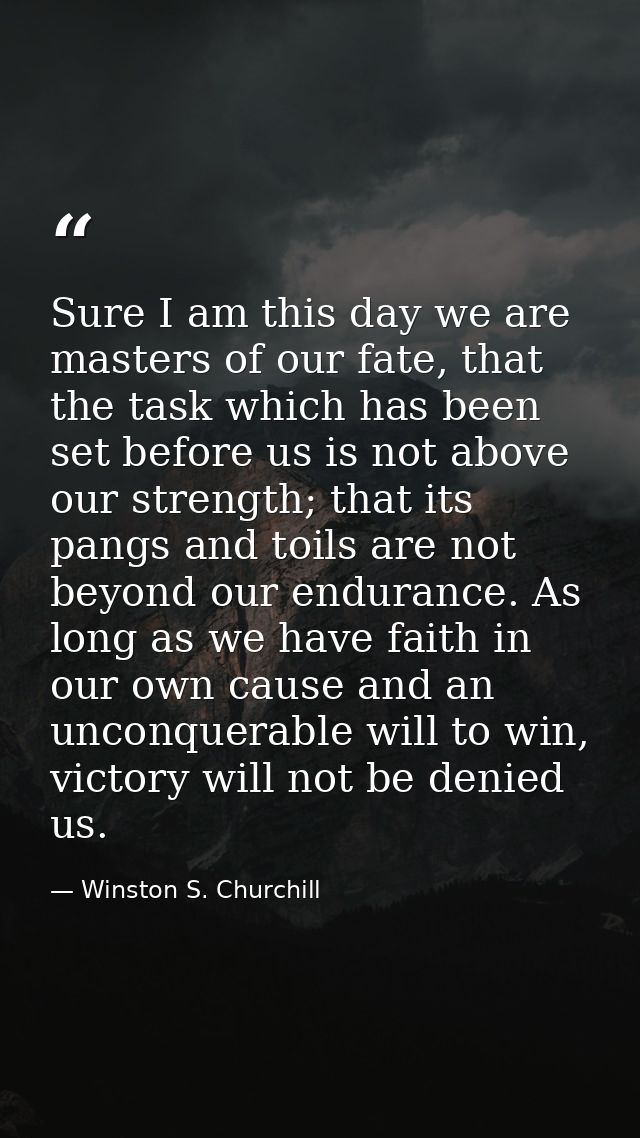 Sure I am this day we are masters of our fate, that the task which has been set before us is not above our strength; tha — Winston S. Churchill