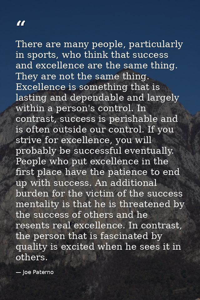 There are many people, particularly in sports, who think that success and excellence are the same thing. They are not th — Joe Paterno