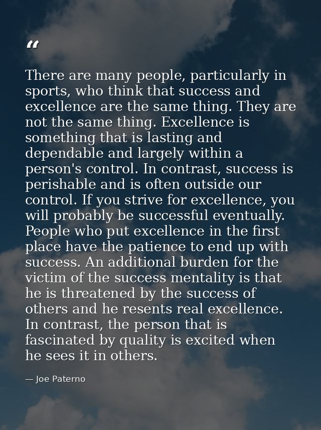 There are many people, particularly in sports, who think that success and excellence are the same thing. They are not th — Joe Paterno