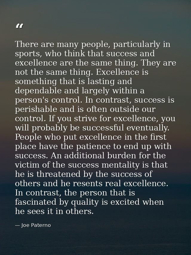 There are many people, particularly in sports, who think that success and excellence are the same thing. They are not th — Joe Paterno