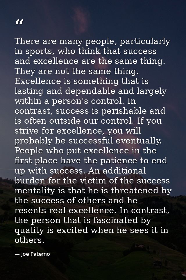 There are many people, particularly in sports, who think that success and excellence are the same thing. They are not th — Joe Paterno