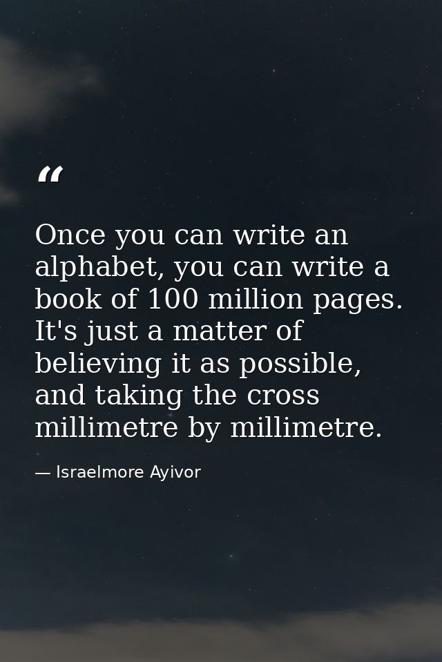 Once you can write an alphabet, you can write a book of 100 million pages. It's just a matter of believing it as possibl — Israelmore Ayivor