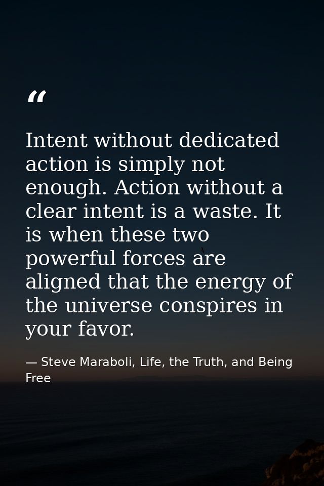 Intent without dedicated action is simply not enough. Action without a clear intent is a waste. It is when these two pow — Steve Maraboli, Life, the Truth, and Being Free