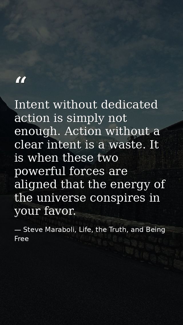 Intent without dedicated action is simply not enough. Action without a clear intent is a waste. It is when these two pow — Steve Maraboli, Life, the Truth, and Being Free