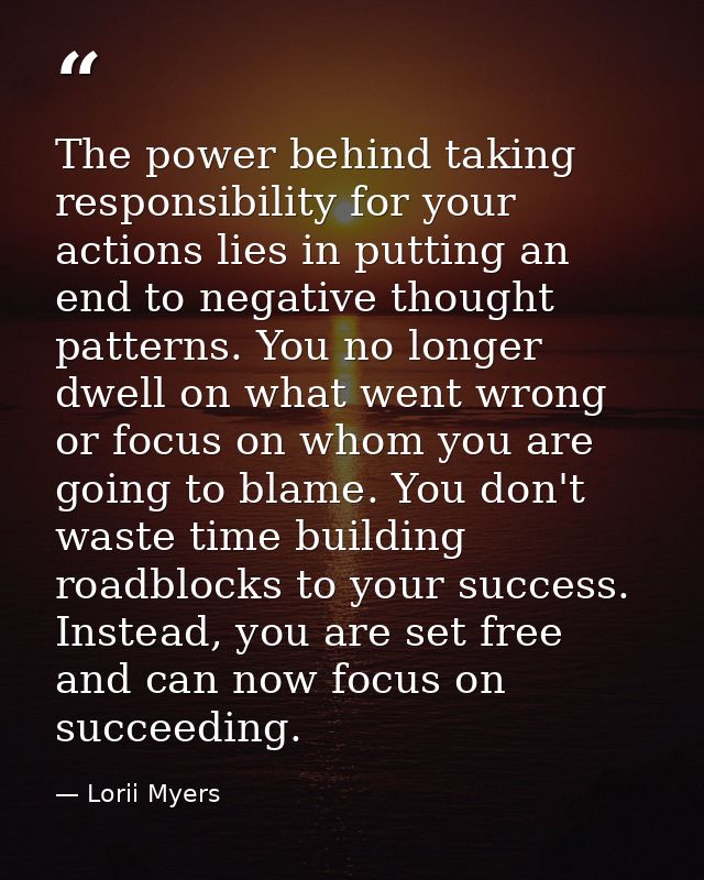 The power behind taking responsibility for your actions lies in putting an end to negative thought patterns. You no long — Lorii Myers