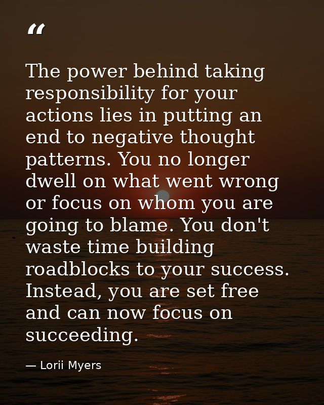 The power behind taking responsibility for your actions lies in putting an end to negative thought patterns. You no long — Lorii Myers