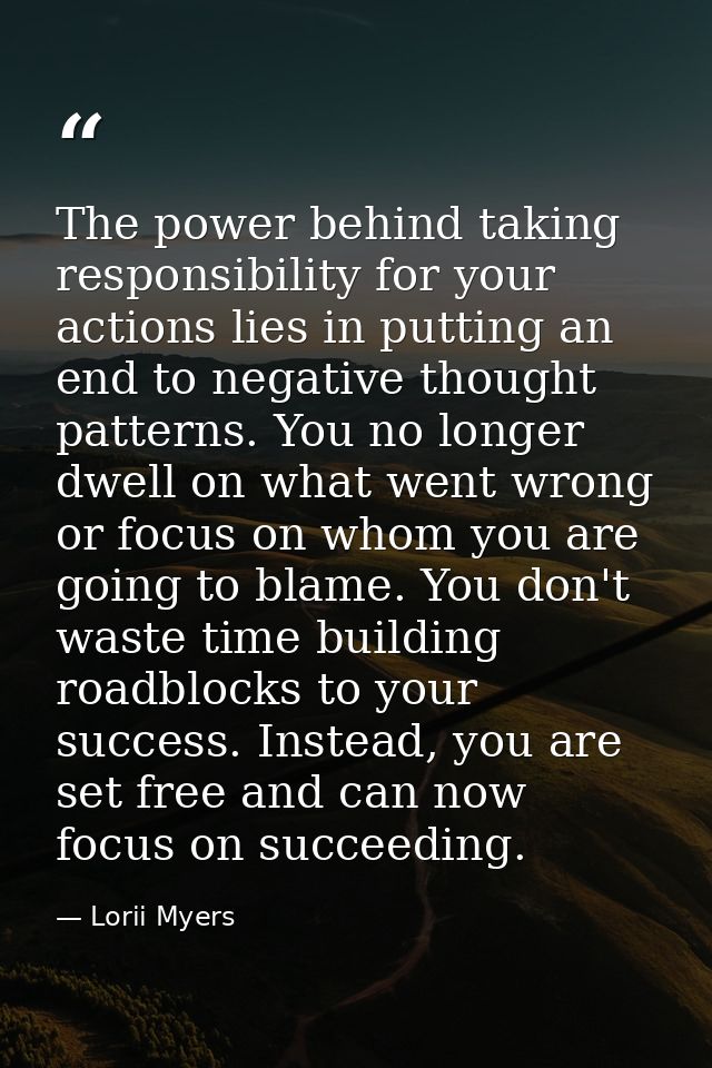 The power behind taking responsibility for your actions lies in putting an end to negative thought patterns. You no long — Lorii Myers