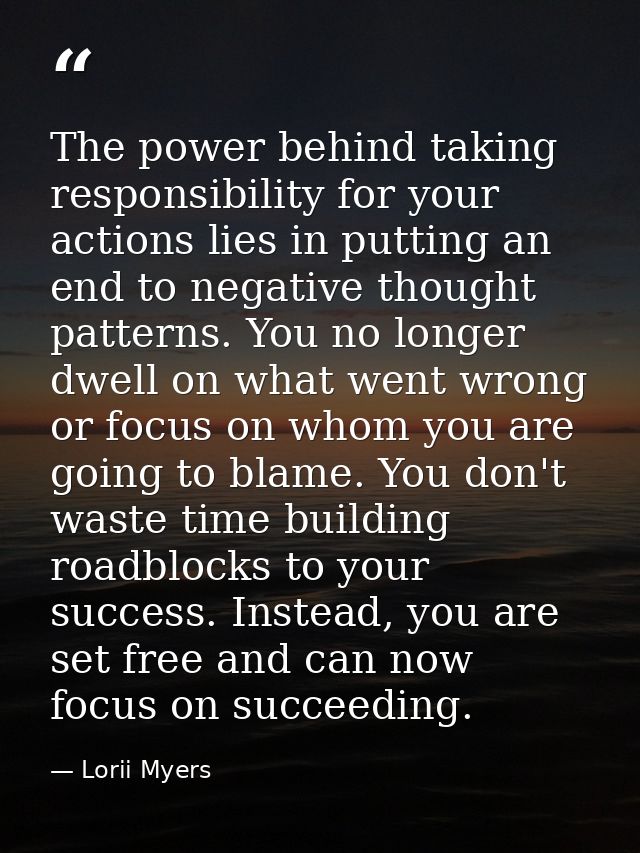 The power behind taking responsibility for your actions lies in putting an end to negative thought patterns. You no long — Lorii Myers