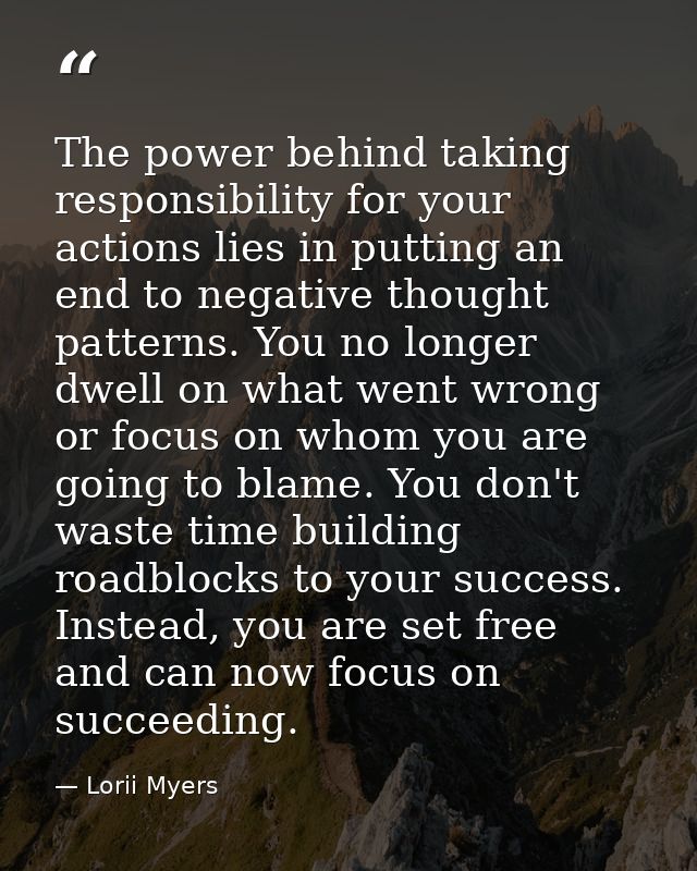 The power behind taking responsibility for your actions lies in putting an end to negative thought patterns. You no long — Lorii Myers