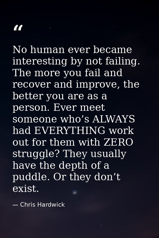 No human ever became interesting by not failing. The more you fail and recover and improve, the better you are as a pers — Chris Hardwick