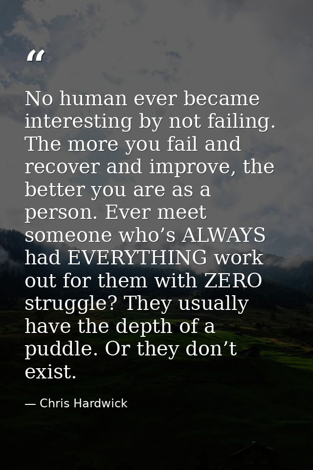 No human ever became interesting by not failing. The more you fail and recover and improve, the better you are as a pers — Chris Hardwick