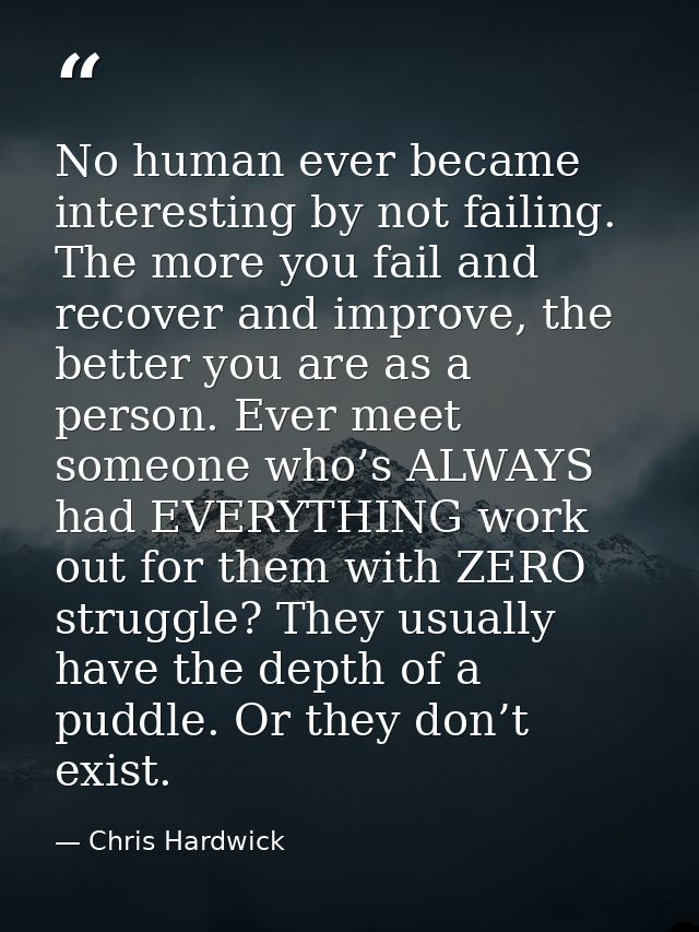 No human ever became interesting by not failing. The more you fail and recover and improve, the better you are as a pers — Chris Hardwick