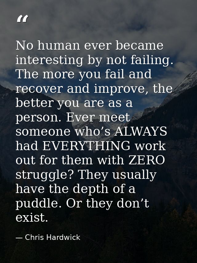 No human ever became interesting by not failing. The more you fail and recover and improve, the better you are as a pers — Chris Hardwick