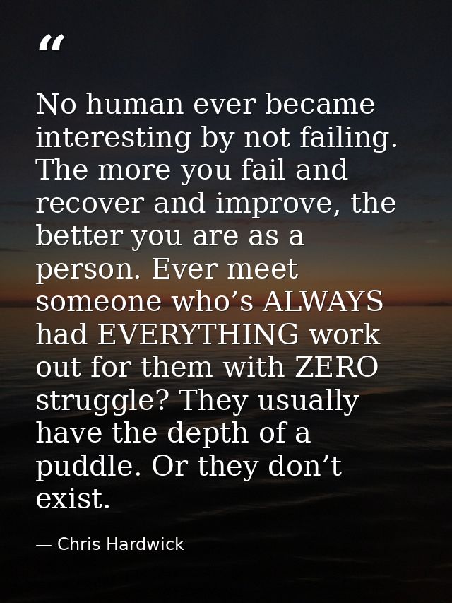 No human ever became interesting by not failing. The more you fail and recover and improve, the better you are as a pers — Chris Hardwick