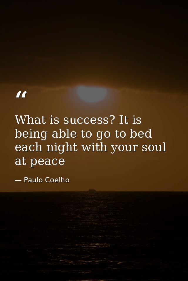 What is success? It is being able to go to bed each night with your soul at peace — Paulo Coelho