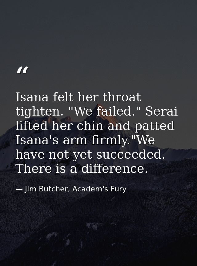 Isana felt her throat tighten. "We failed." Serai lifted her chin and patted Isana's arm firmly."We have not yet succeed — Jim Butcher, Academ's Fury