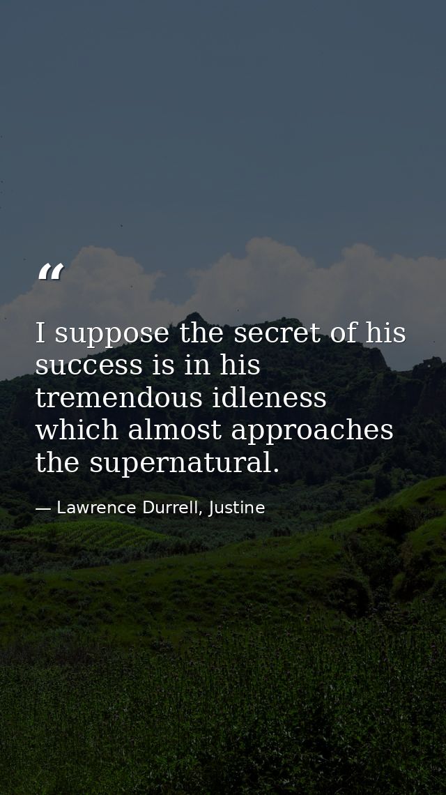 I suppose the secret of his success is in his tremendous idleness which almost approaches the supernatural. — Lawrence Durrell, Justine