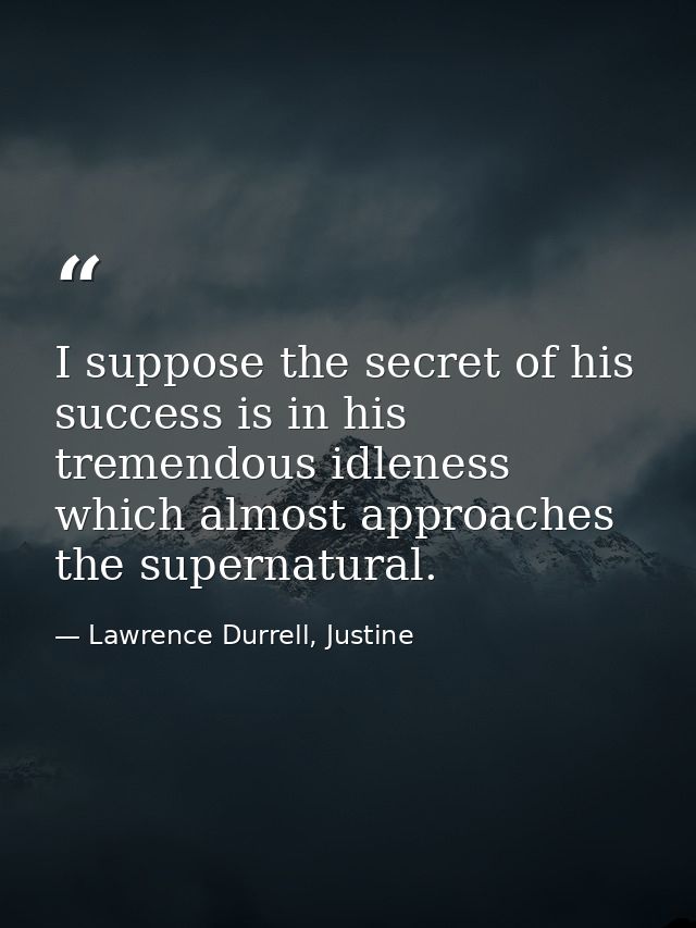 I suppose the secret of his success is in his tremendous idleness which almost approaches the supernatural. — Lawrence Durrell, Justine