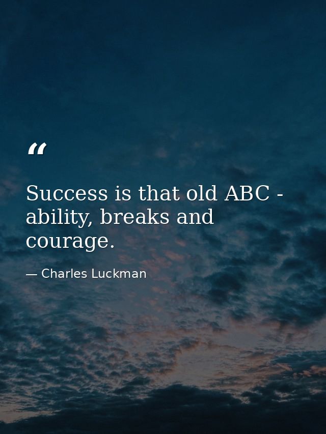 Success is that old ABC - ability, breaks and courage. — Charles Luckman