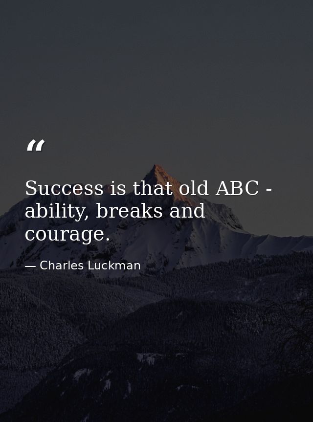 Success is that old ABC - ability, breaks and courage. — Charles Luckman