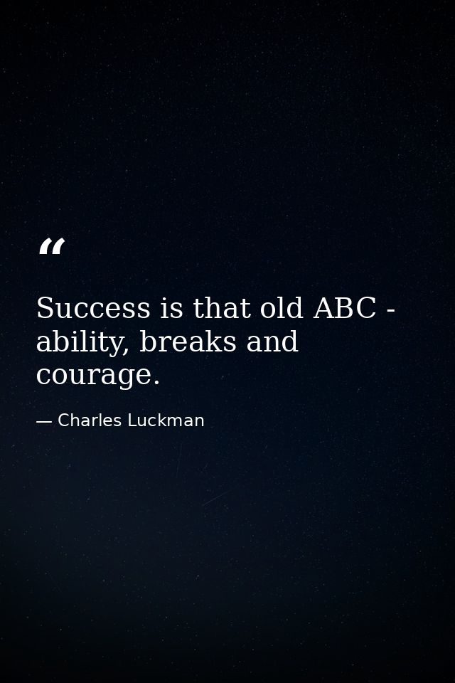 Success is that old ABC - ability, breaks and courage. — Charles Luckman