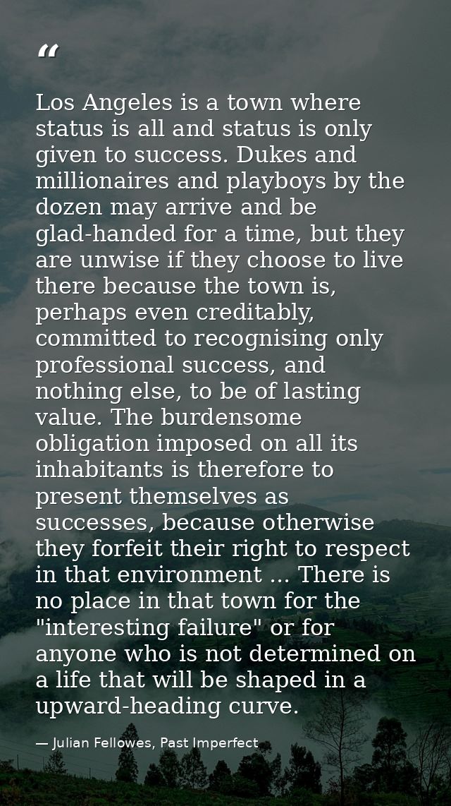 Los Angeles is a town where status is all and status is only given to success. Dukes and millionaires and playboys by th — Julian Fellowes, Past Imperfect