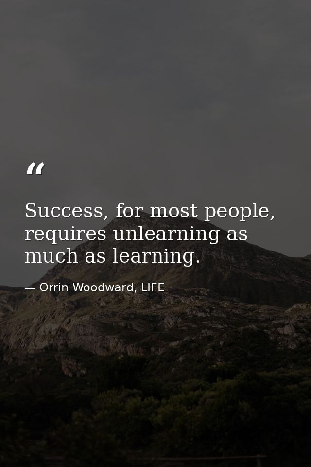 Success, for most people, requires unlearning as much as learning. — Orrin Woodward, LIFE