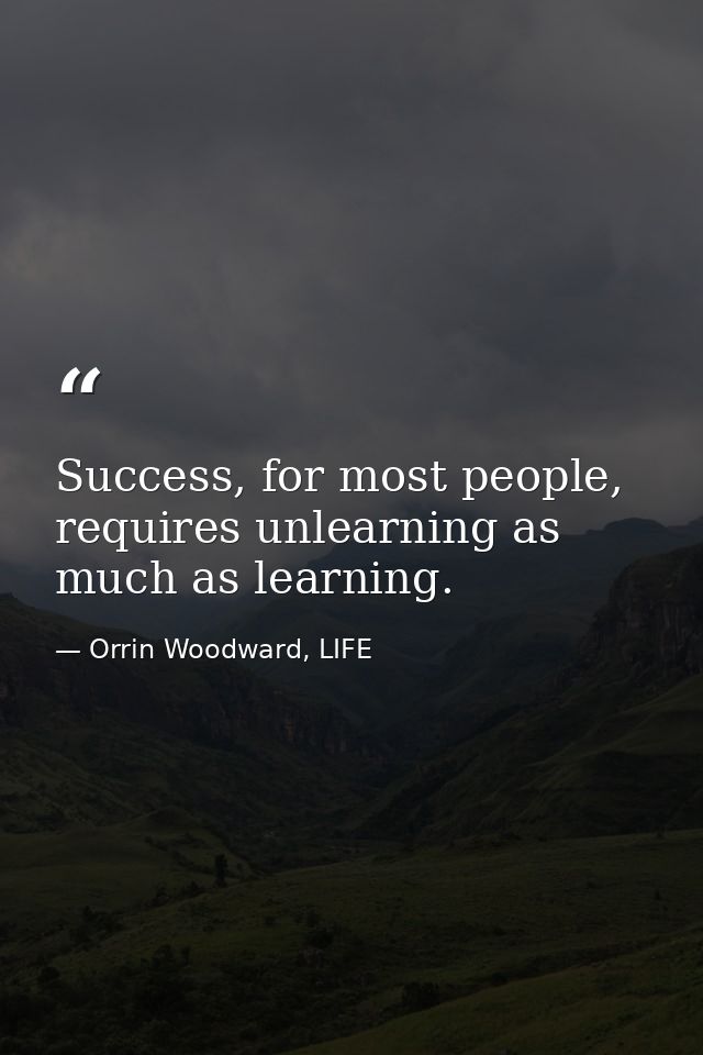 Success, for most people, requires unlearning as much as learning. — Orrin Woodward, LIFE