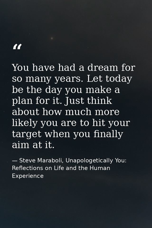 You have had a dream for so many years. Let today be the day you make a plan for it. Just think about how much more like — Steve Maraboli, Unapologetically You: Reflections on Life and the Human Experience