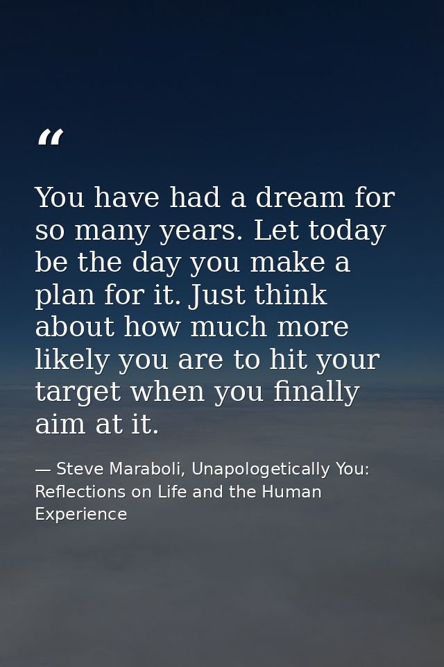 You have had a dream for so many years. Let today be the day you make a plan for it. Just think about how much more like — Steve Maraboli, Unapologetically You: Reflections on Life and the Human Experience
