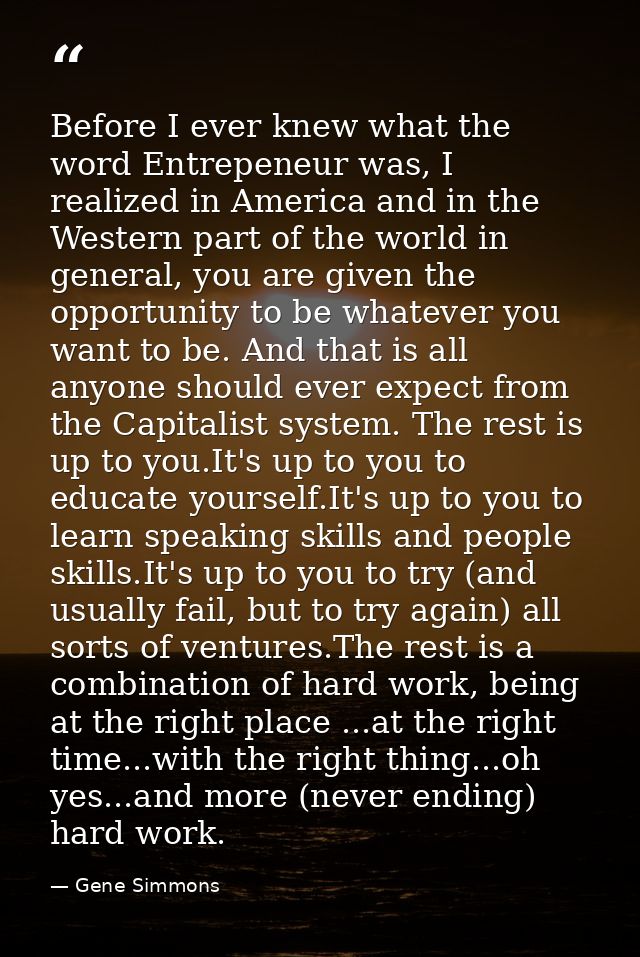 Before I ever knew what the word Entrepeneur was, I realized in America and in the Western part of the world in general, — Gene Simmons