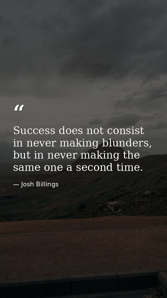 Success does not consist in never making blunders, but in never making the same one a second time. — Josh Billings