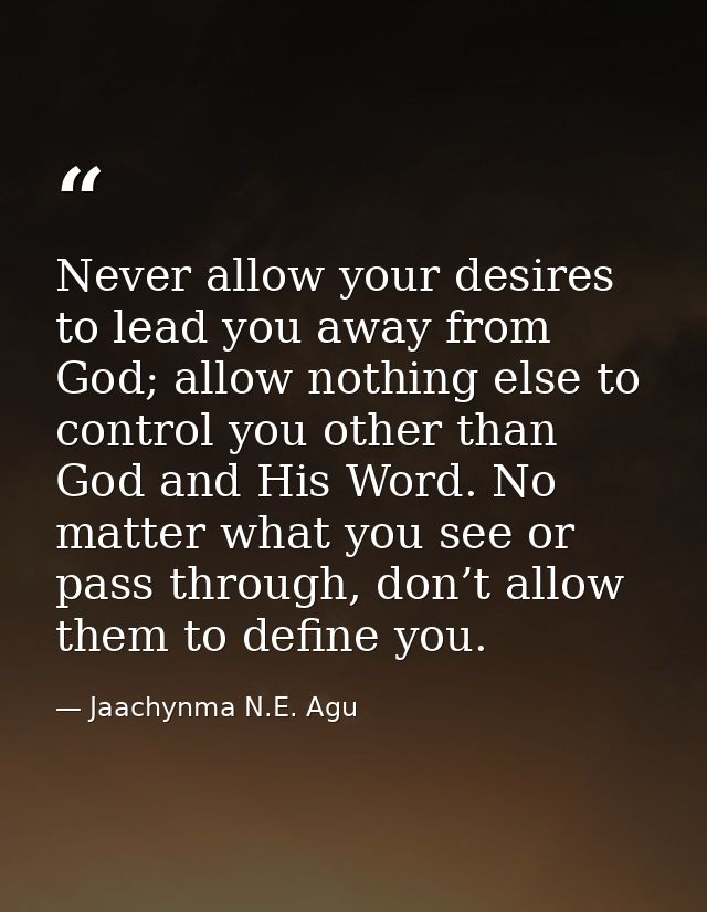 Never allow your desires to lead you away from God; allow nothing else to control you other than God and His Word. No ma — Jaachynma N.E. Agu