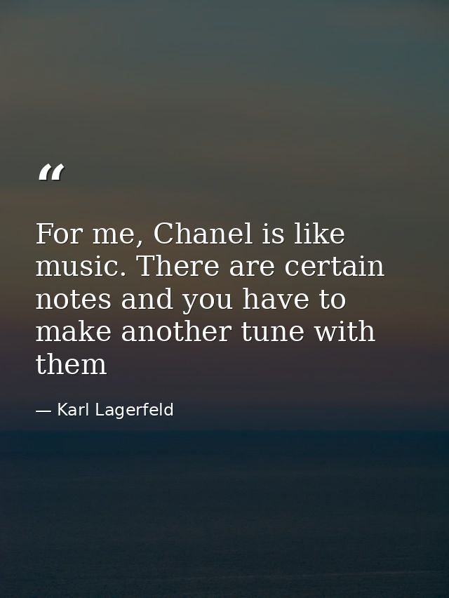 For me, Chanel is like music. There are certain notes and you have to make another tune with them — Karl Lagerfeld