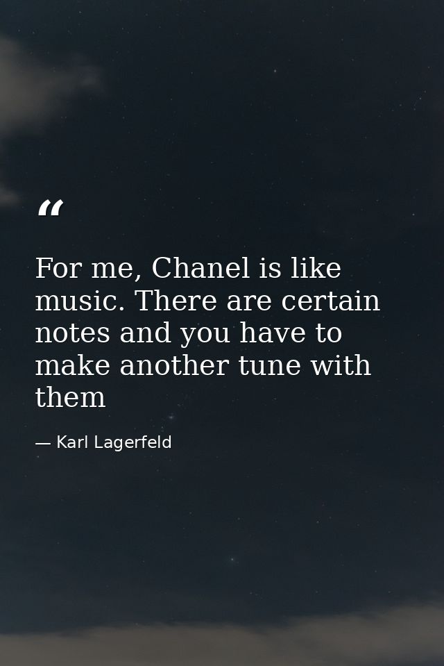 For me, Chanel is like music. There are certain notes and you have to make another tune with them — Karl Lagerfeld