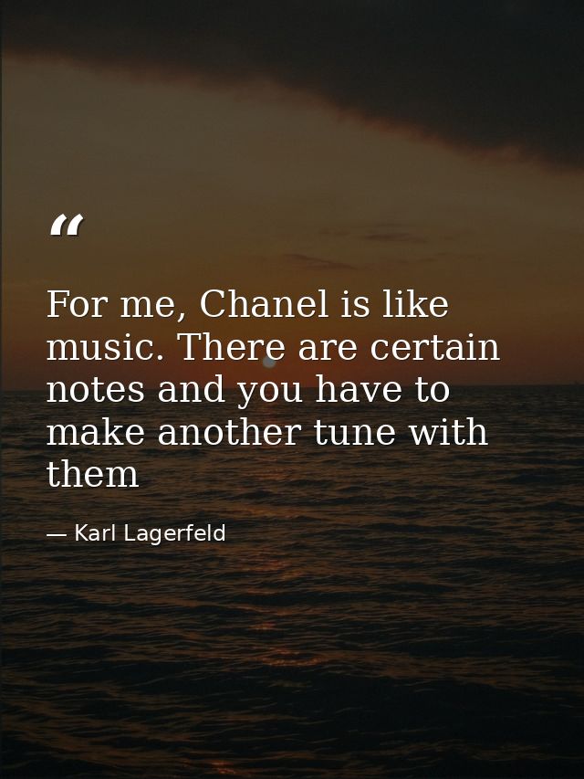 For me, Chanel is like music. There are certain notes and you have to make another tune with them — Karl Lagerfeld