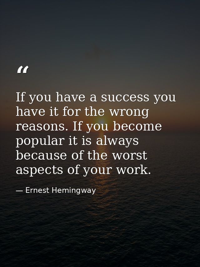 If you have a success you have it for the wrong reasons. If you become popular it is always because of the worst aspects — Ernest Hemingway