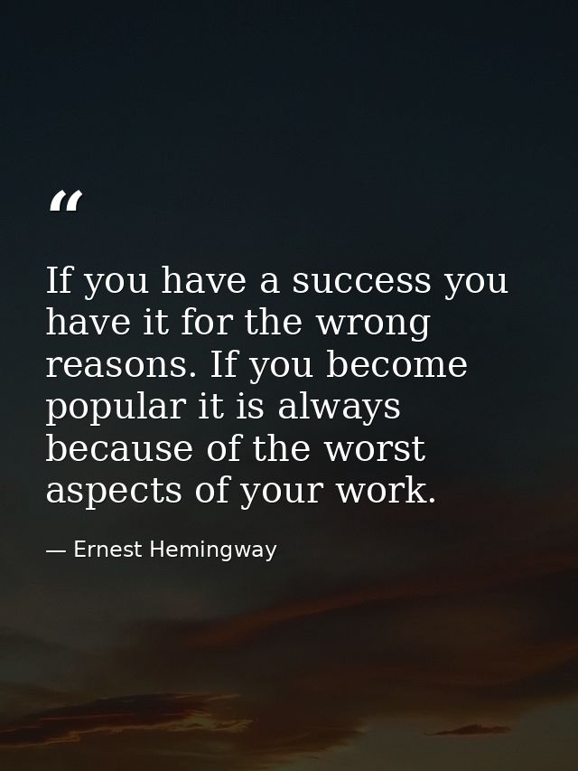 If you have a success you have it for the wrong reasons. If you become popular it is always because of the worst aspects — Ernest Hemingway