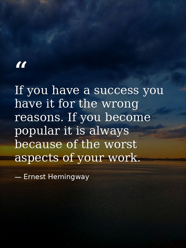 If you have a success you have it for the wrong reasons. If you become popular it is always because of the worst aspects — Ernest Hemingway