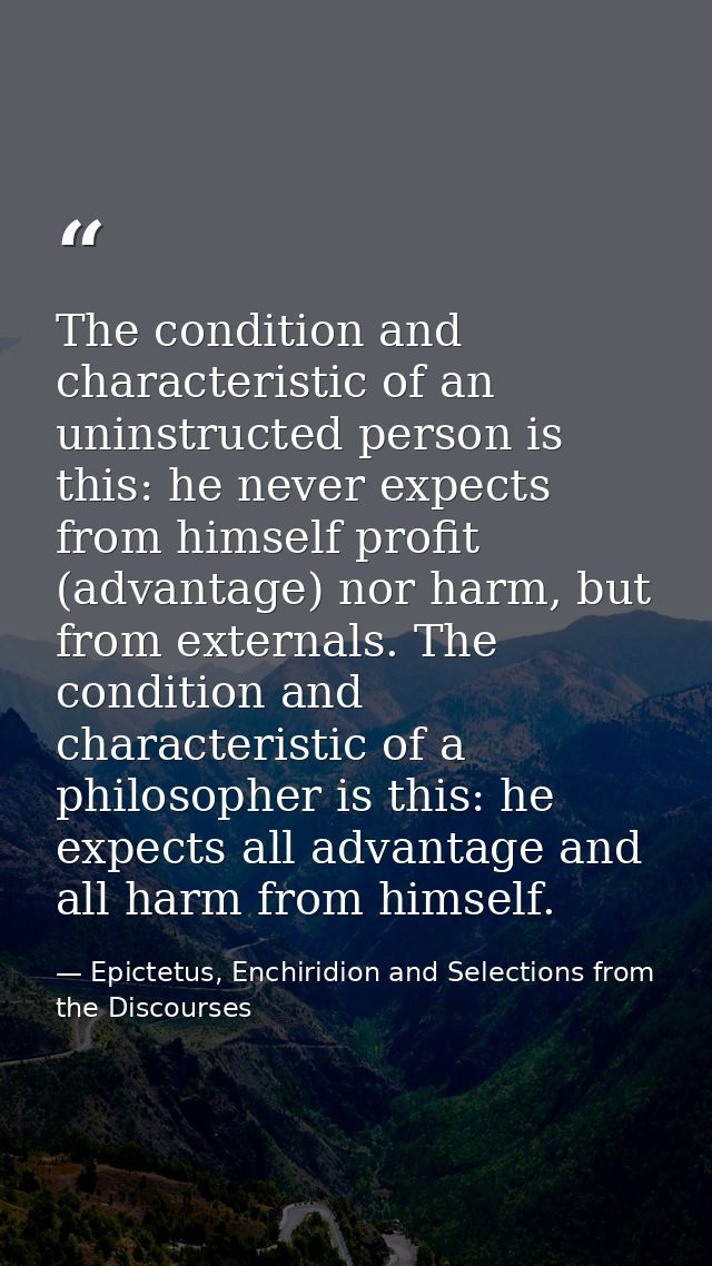 The condition and characteristic of an uninstructed person is this: he never expects from himself profit (advantage) nor — Epictetus, Enchiridion and Selections from the Discourses