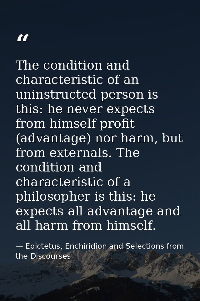 The condition and characteristic of an uninstructed person is this: he never expects from himself profit (advantage) nor — Epictetus, Enchiridion and Selections from the Discourses