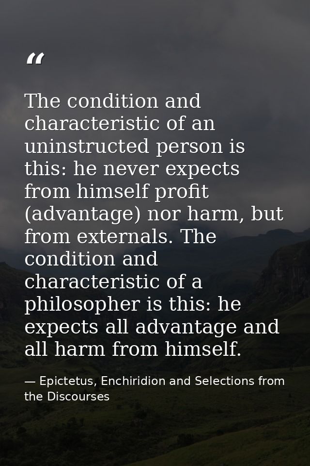 The condition and characteristic of an uninstructed person is this: he never expects from himself profit (advantage) nor — Epictetus, Enchiridion and Selections from the Discourses
