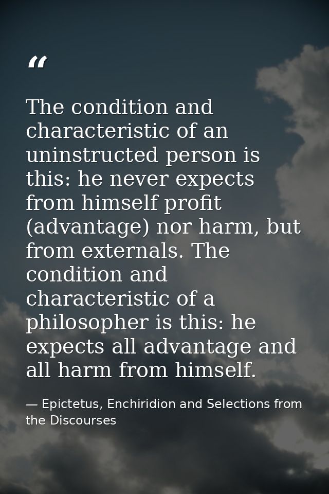 The condition and characteristic of an uninstructed person is this: he never expects from himself profit (advantage) nor — Epictetus, Enchiridion and Selections from the Discourses