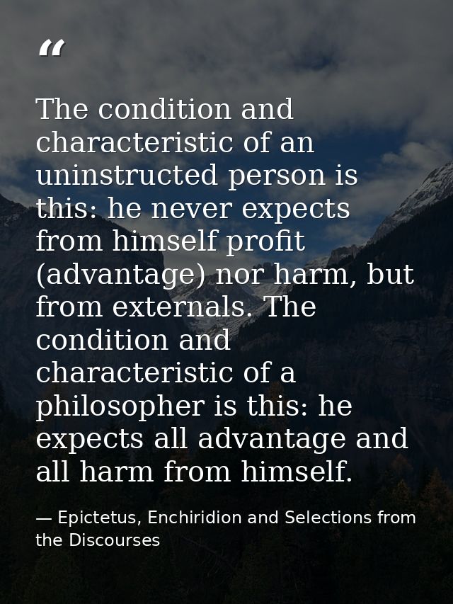 The condition and characteristic of an uninstructed person is this: he never expects from himself profit (advantage) nor — Epictetus, Enchiridion and Selections from the Discourses
